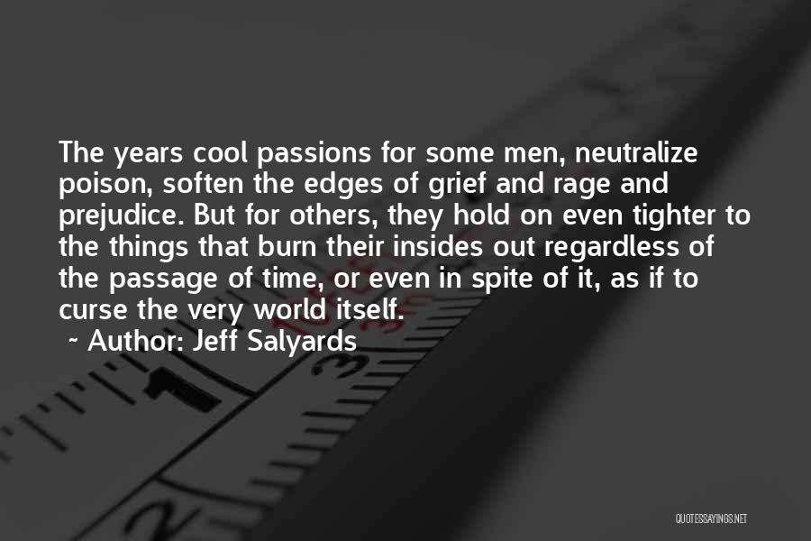 Jeff Salyards Quotes: The Years Cool Passions For Some Men, Neutralize Poison, Soften The Edges Of Grief And Rage And Prejudice. But For