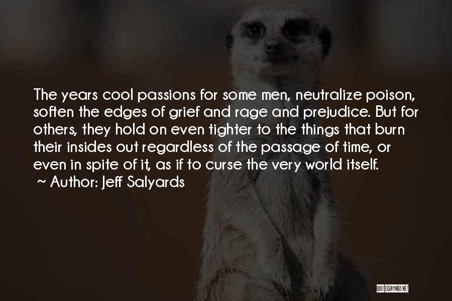 Jeff Salyards Quotes: The Years Cool Passions For Some Men, Neutralize Poison, Soften The Edges Of Grief And Rage And Prejudice. But For