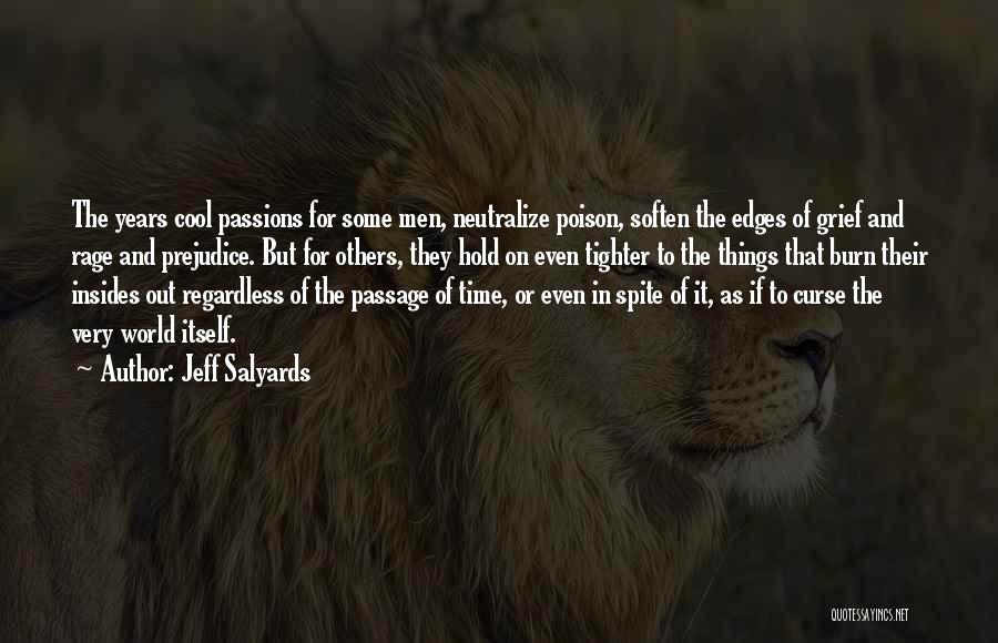 Jeff Salyards Quotes: The Years Cool Passions For Some Men, Neutralize Poison, Soften The Edges Of Grief And Rage And Prejudice. But For