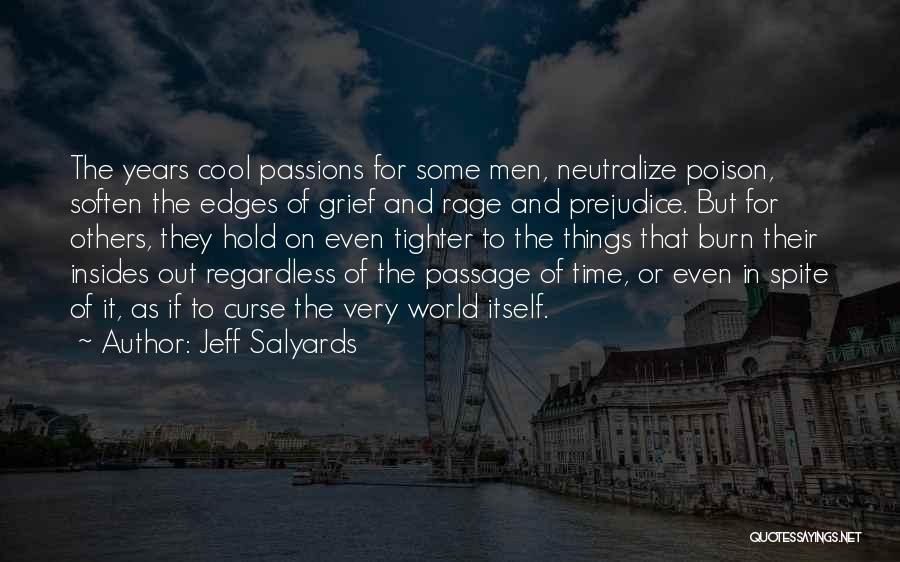 Jeff Salyards Quotes: The Years Cool Passions For Some Men, Neutralize Poison, Soften The Edges Of Grief And Rage And Prejudice. But For