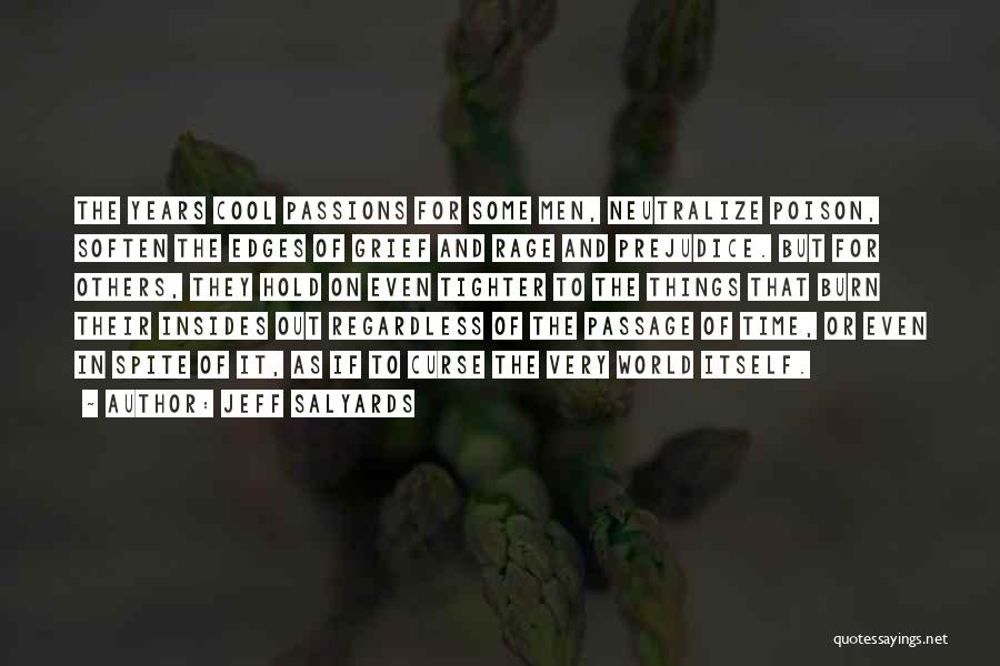 Jeff Salyards Quotes: The Years Cool Passions For Some Men, Neutralize Poison, Soften The Edges Of Grief And Rage And Prejudice. But For