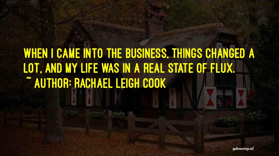 Rachael Leigh Cook Quotes: When I Came Into The Business, Things Changed A Lot, And My Life Was In A Real State Of Flux.