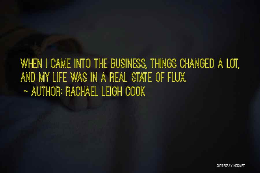 Rachael Leigh Cook Quotes: When I Came Into The Business, Things Changed A Lot, And My Life Was In A Real State Of Flux.