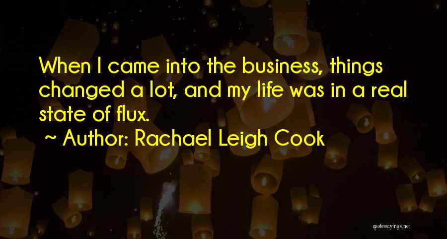 Rachael Leigh Cook Quotes: When I Came Into The Business, Things Changed A Lot, And My Life Was In A Real State Of Flux.