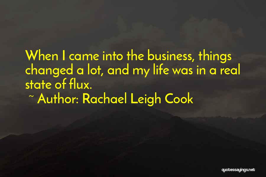 Rachael Leigh Cook Quotes: When I Came Into The Business, Things Changed A Lot, And My Life Was In A Real State Of Flux.