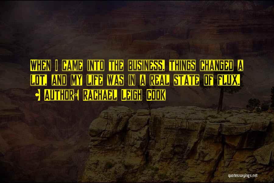 Rachael Leigh Cook Quotes: When I Came Into The Business, Things Changed A Lot, And My Life Was In A Real State Of Flux.