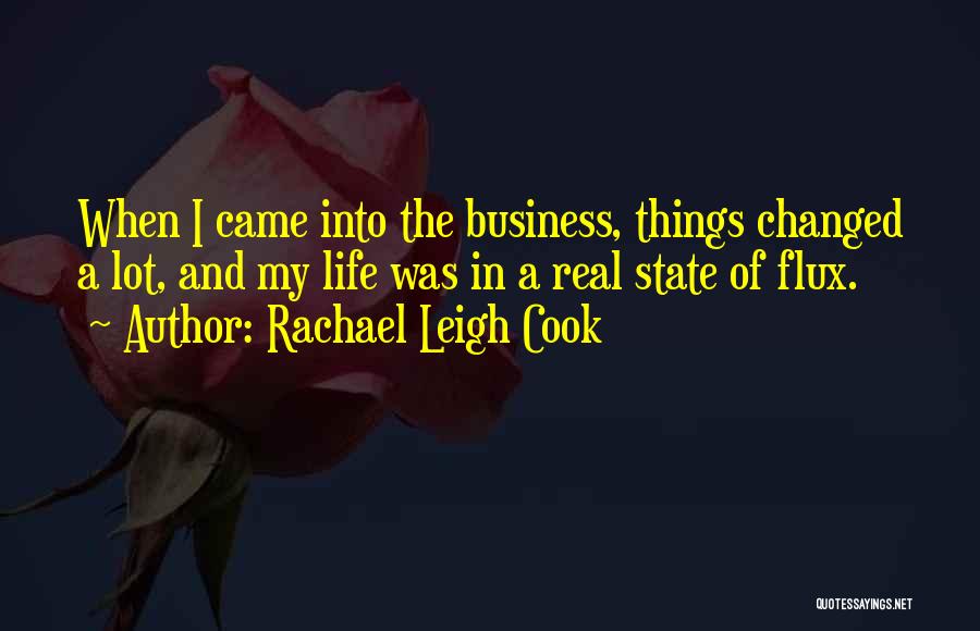 Rachael Leigh Cook Quotes: When I Came Into The Business, Things Changed A Lot, And My Life Was In A Real State Of Flux.