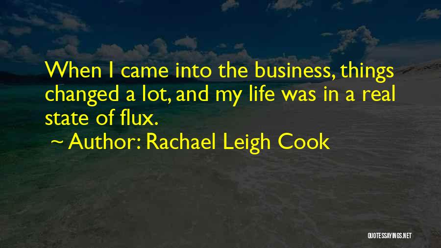 Rachael Leigh Cook Quotes: When I Came Into The Business, Things Changed A Lot, And My Life Was In A Real State Of Flux.