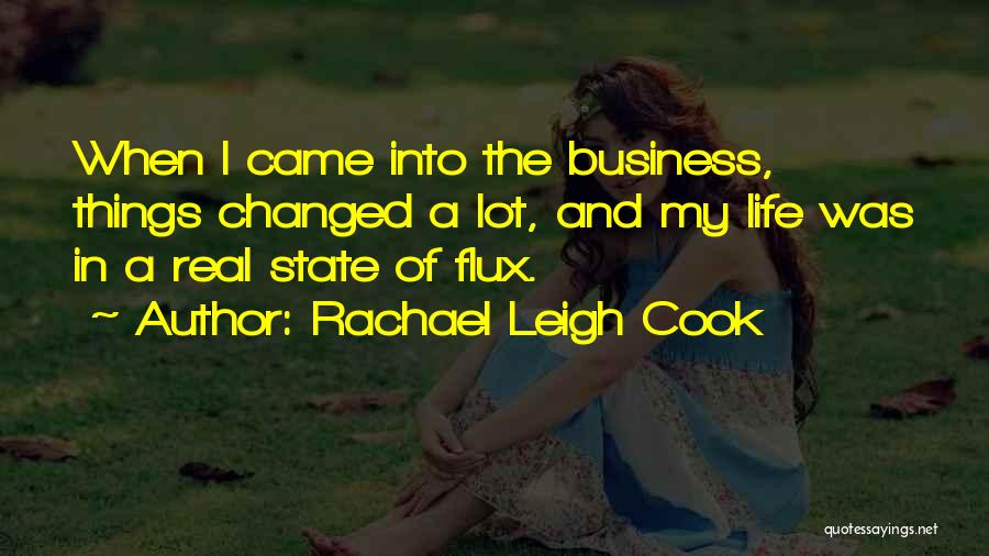 Rachael Leigh Cook Quotes: When I Came Into The Business, Things Changed A Lot, And My Life Was In A Real State Of Flux.