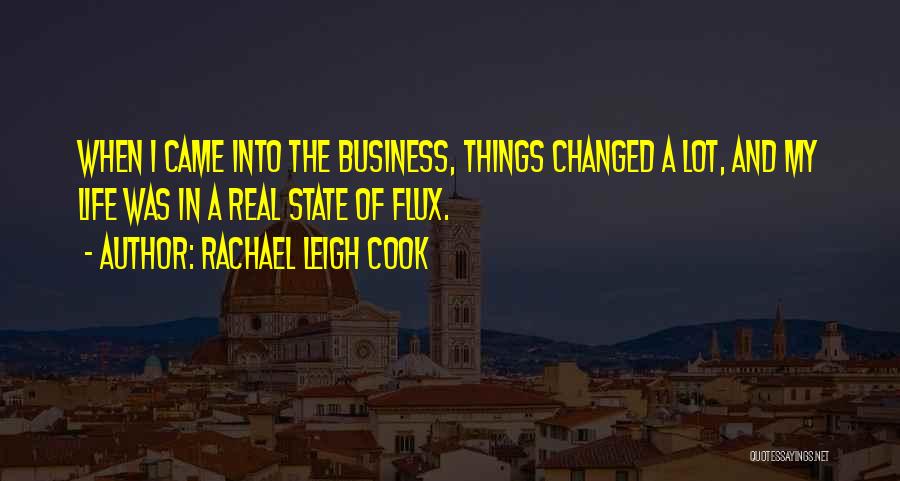 Rachael Leigh Cook Quotes: When I Came Into The Business, Things Changed A Lot, And My Life Was In A Real State Of Flux.