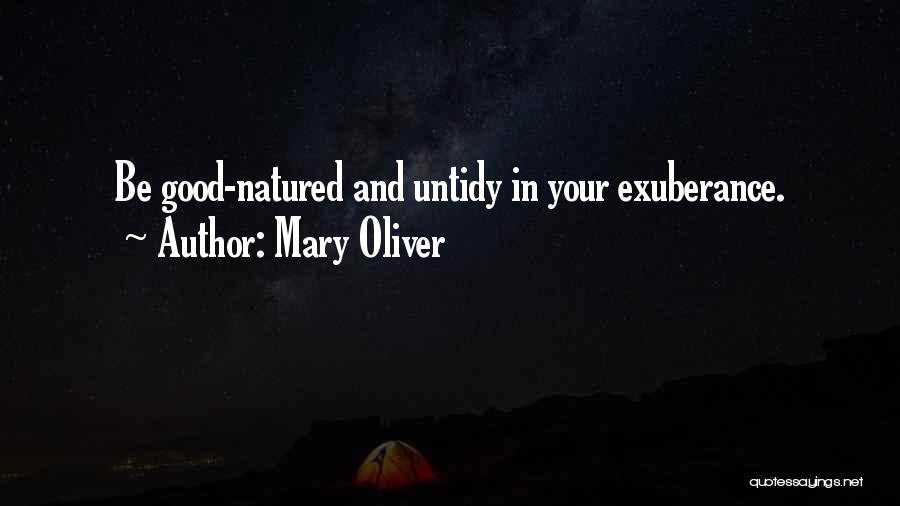 Mary Oliver Quotes: Be Good-natured And Untidy In Your Exuberance.