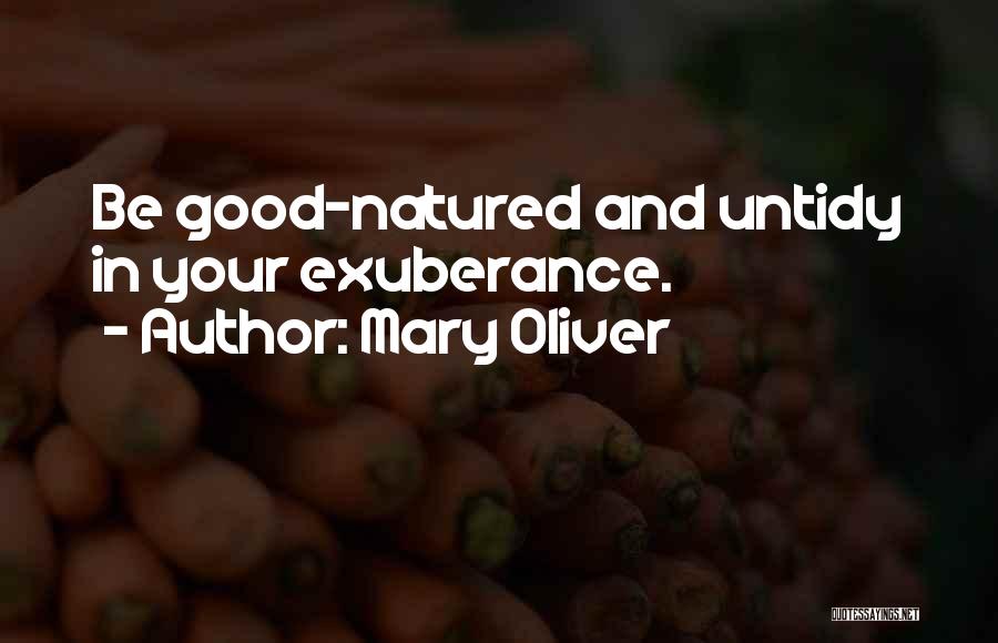 Mary Oliver Quotes: Be Good-natured And Untidy In Your Exuberance.