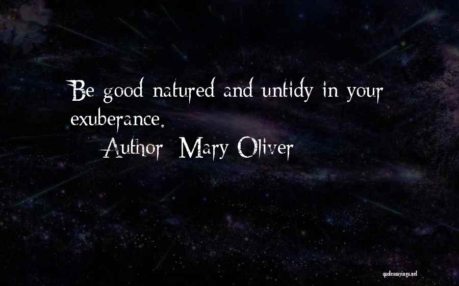 Mary Oliver Quotes: Be Good-natured And Untidy In Your Exuberance.