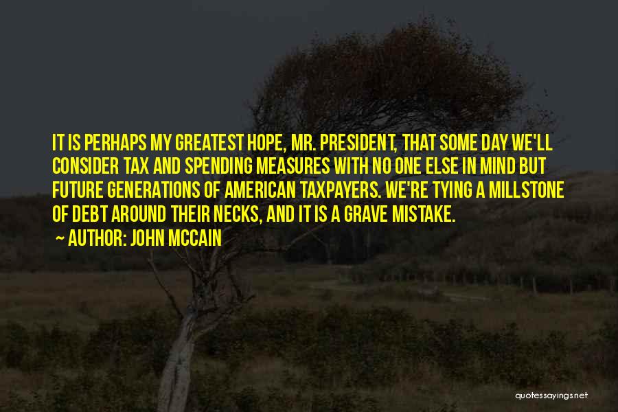 John McCain Quotes: It Is Perhaps My Greatest Hope, Mr. President, That Some Day We'll Consider Tax And Spending Measures With No One