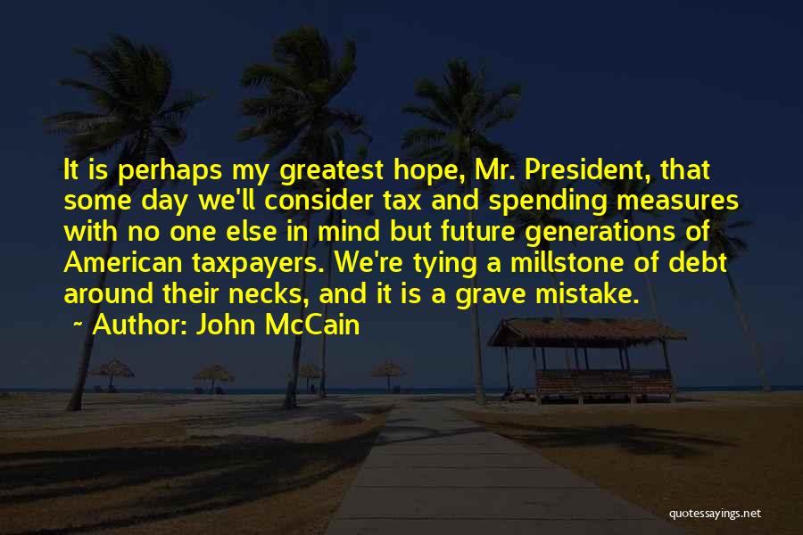 John McCain Quotes: It Is Perhaps My Greatest Hope, Mr. President, That Some Day We'll Consider Tax And Spending Measures With No One