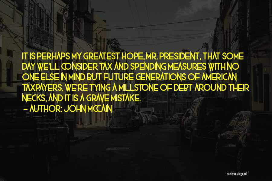 John McCain Quotes: It Is Perhaps My Greatest Hope, Mr. President, That Some Day We'll Consider Tax And Spending Measures With No One