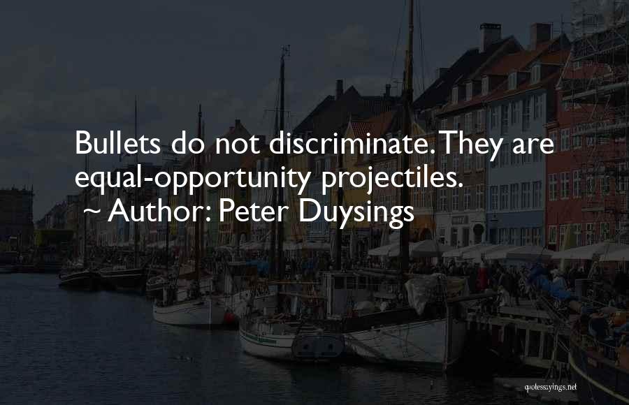 Peter Duysings Quotes: Bullets Do Not Discriminate. They Are Equal-opportunity Projectiles.