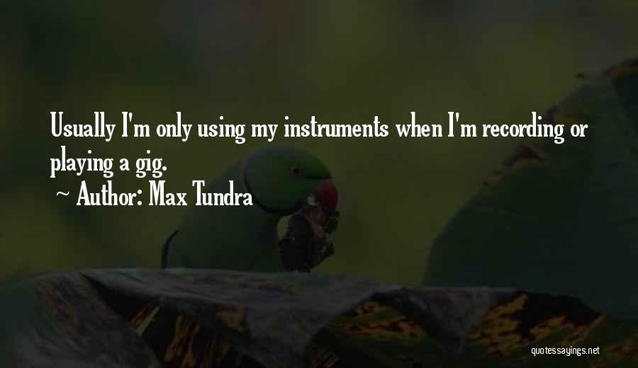 Max Tundra Quotes: Usually I'm Only Using My Instruments When I'm Recording Or Playing A Gig.