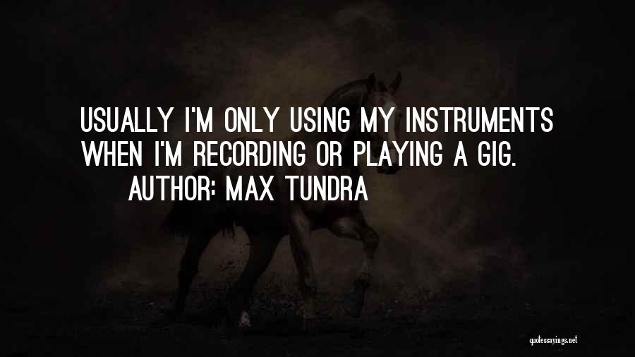 Max Tundra Quotes: Usually I'm Only Using My Instruments When I'm Recording Or Playing A Gig.