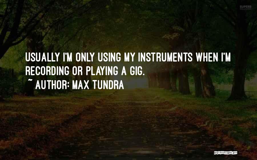 Max Tundra Quotes: Usually I'm Only Using My Instruments When I'm Recording Or Playing A Gig.