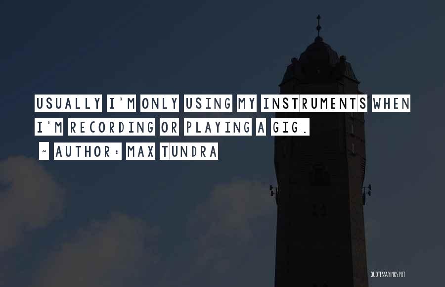 Max Tundra Quotes: Usually I'm Only Using My Instruments When I'm Recording Or Playing A Gig.