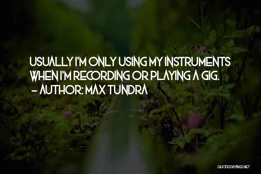 Max Tundra Quotes: Usually I'm Only Using My Instruments When I'm Recording Or Playing A Gig.