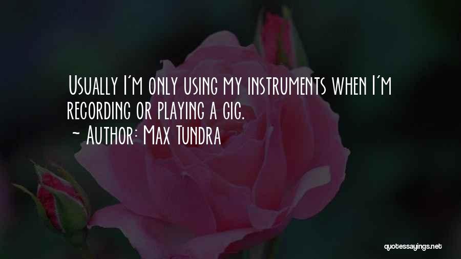 Max Tundra Quotes: Usually I'm Only Using My Instruments When I'm Recording Or Playing A Gig.