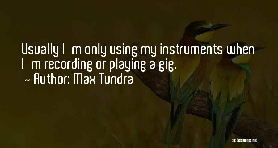 Max Tundra Quotes: Usually I'm Only Using My Instruments When I'm Recording Or Playing A Gig.