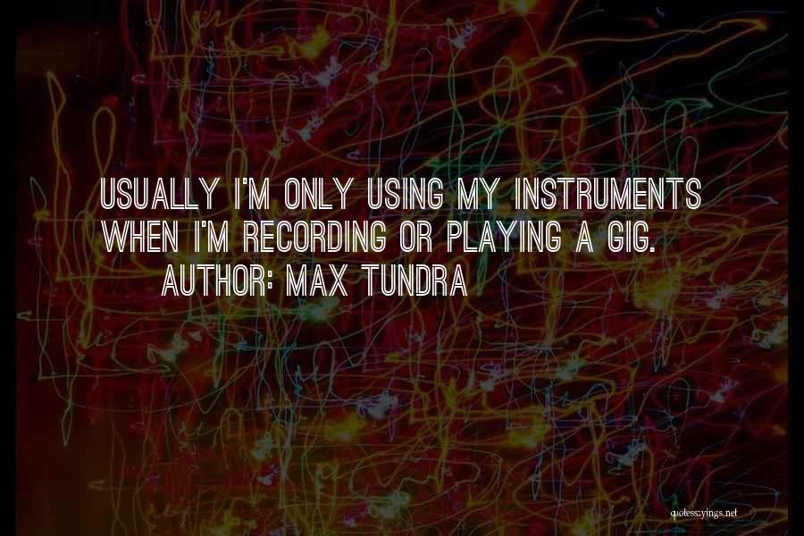Max Tundra Quotes: Usually I'm Only Using My Instruments When I'm Recording Or Playing A Gig.