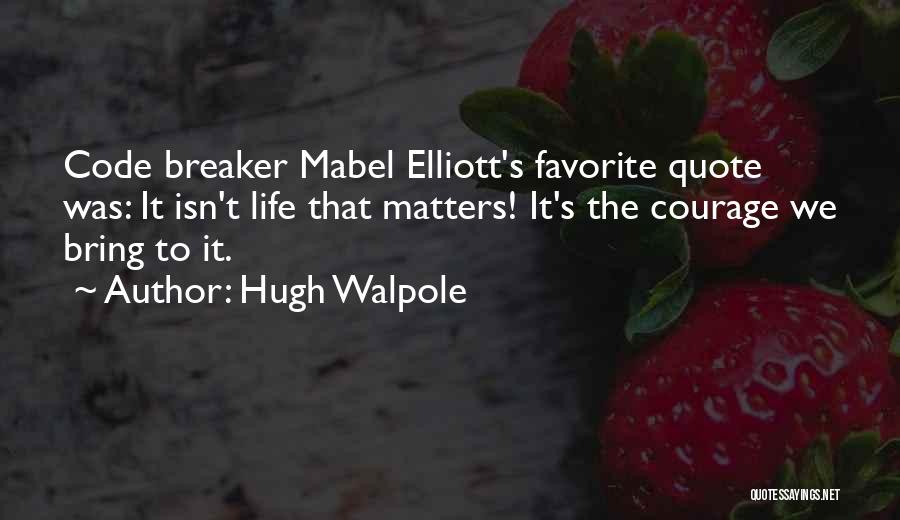 Hugh Walpole Quotes: Code Breaker Mabel Elliott's Favorite Quote Was: It Isn't Life That Matters! It's The Courage We Bring To It.