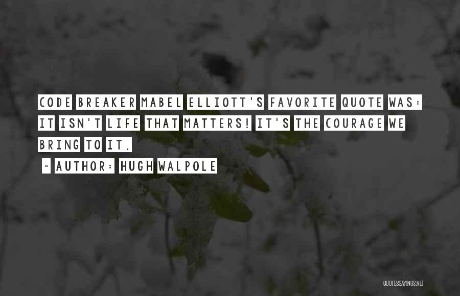 Hugh Walpole Quotes: Code Breaker Mabel Elliott's Favorite Quote Was: It Isn't Life That Matters! It's The Courage We Bring To It.