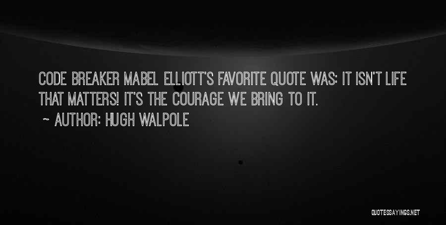 Hugh Walpole Quotes: Code Breaker Mabel Elliott's Favorite Quote Was: It Isn't Life That Matters! It's The Courage We Bring To It.