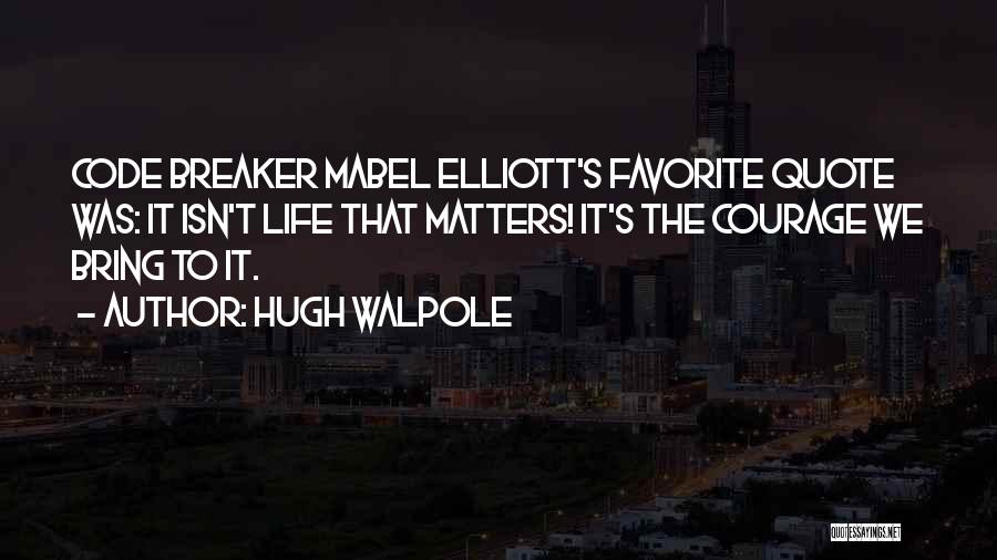 Hugh Walpole Quotes: Code Breaker Mabel Elliott's Favorite Quote Was: It Isn't Life That Matters! It's The Courage We Bring To It.