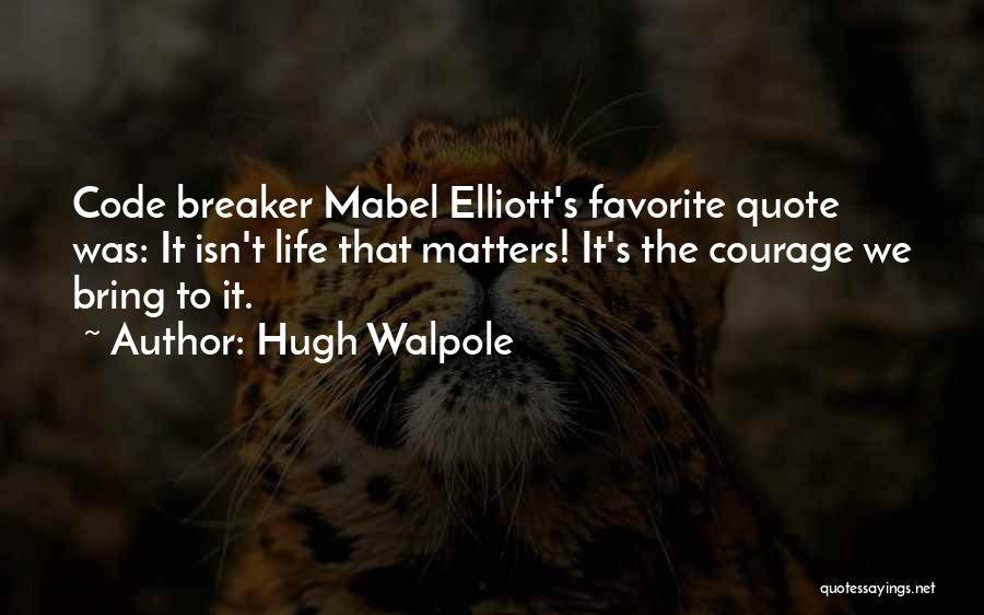 Hugh Walpole Quotes: Code Breaker Mabel Elliott's Favorite Quote Was: It Isn't Life That Matters! It's The Courage We Bring To It.