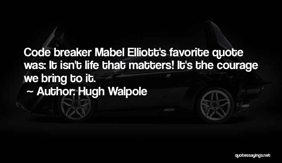 Hugh Walpole Quotes: Code Breaker Mabel Elliott's Favorite Quote Was: It Isn't Life That Matters! It's The Courage We Bring To It.