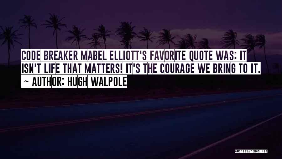 Hugh Walpole Quotes: Code Breaker Mabel Elliott's Favorite Quote Was: It Isn't Life That Matters! It's The Courage We Bring To It.