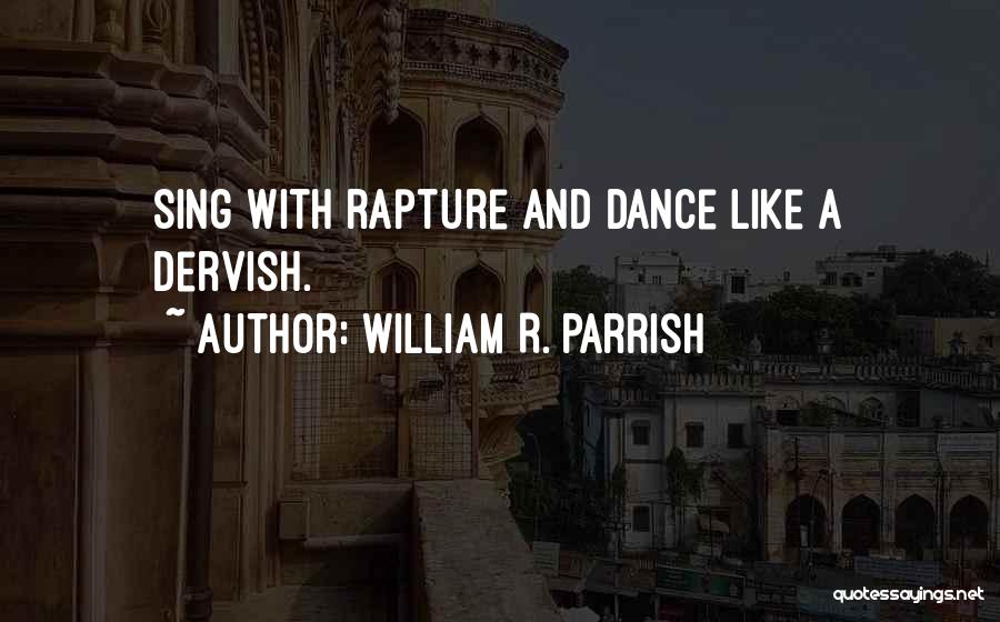 William R. Parrish Quotes: Sing With Rapture And Dance Like A Dervish.