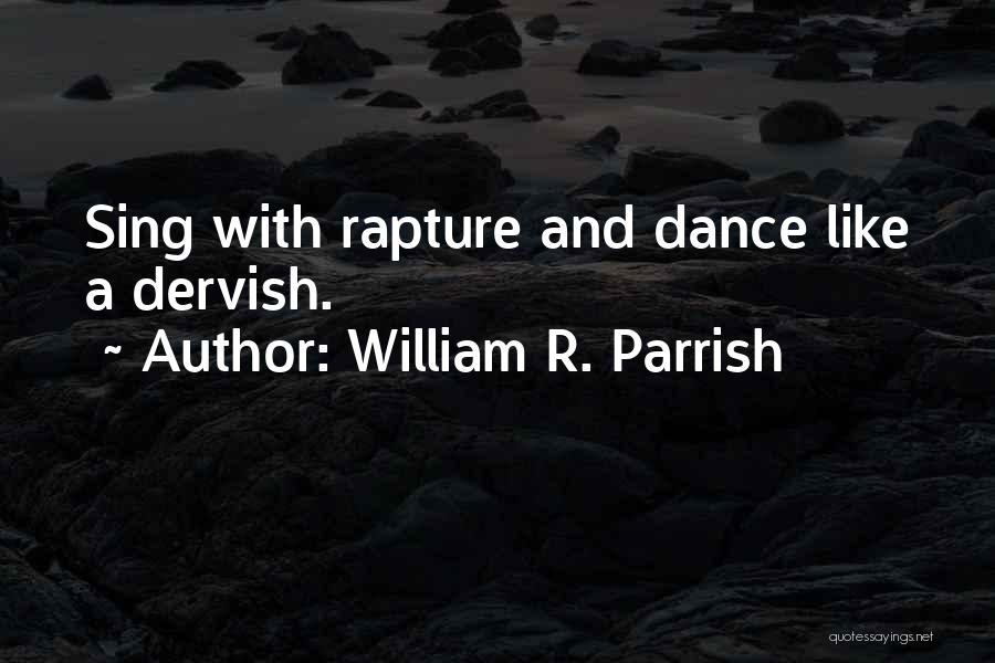 William R. Parrish Quotes: Sing With Rapture And Dance Like A Dervish.