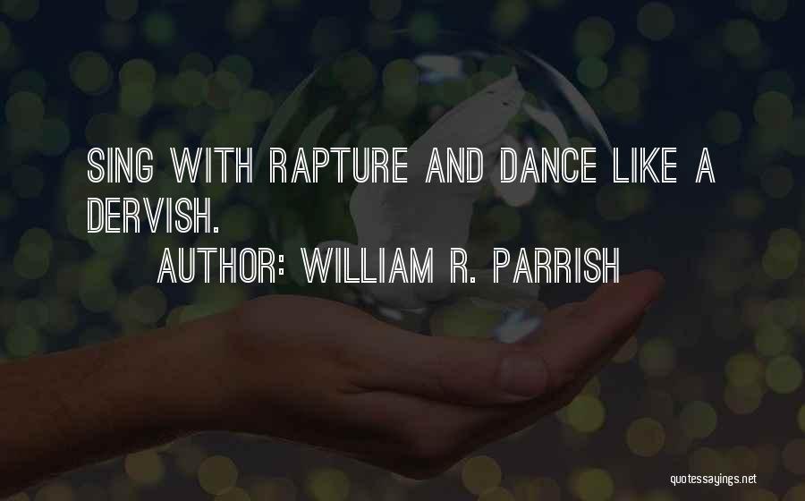 William R. Parrish Quotes: Sing With Rapture And Dance Like A Dervish.