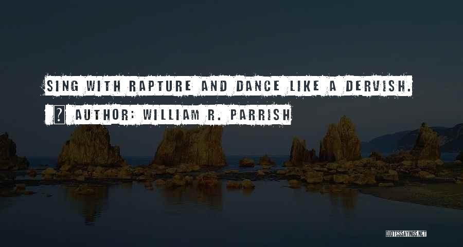 William R. Parrish Quotes: Sing With Rapture And Dance Like A Dervish.