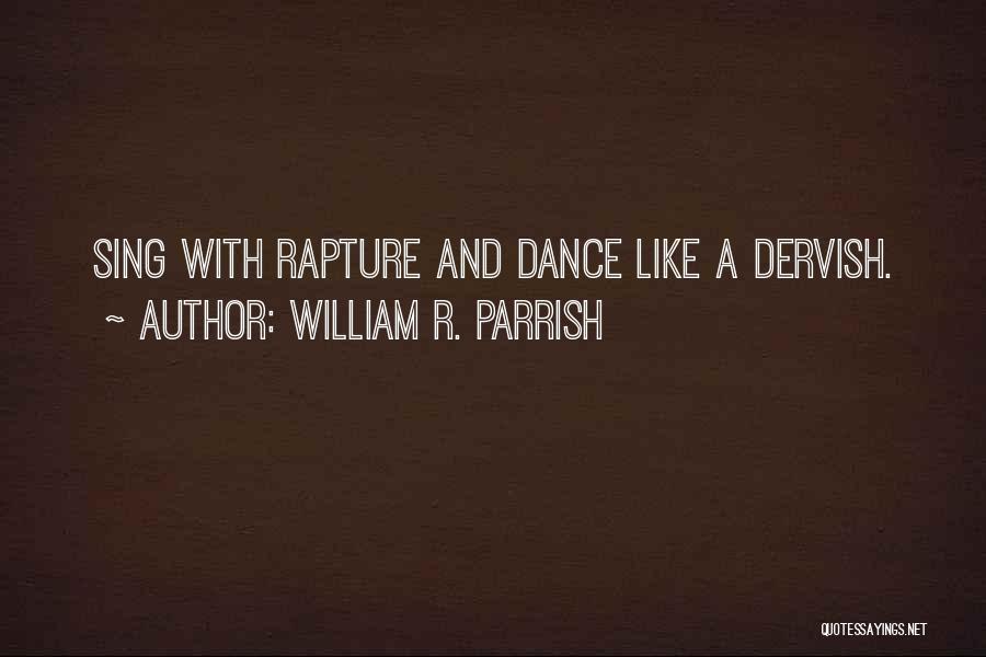 William R. Parrish Quotes: Sing With Rapture And Dance Like A Dervish.