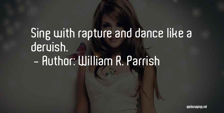 William R. Parrish Quotes: Sing With Rapture And Dance Like A Dervish.