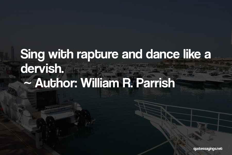 William R. Parrish Quotes: Sing With Rapture And Dance Like A Dervish.