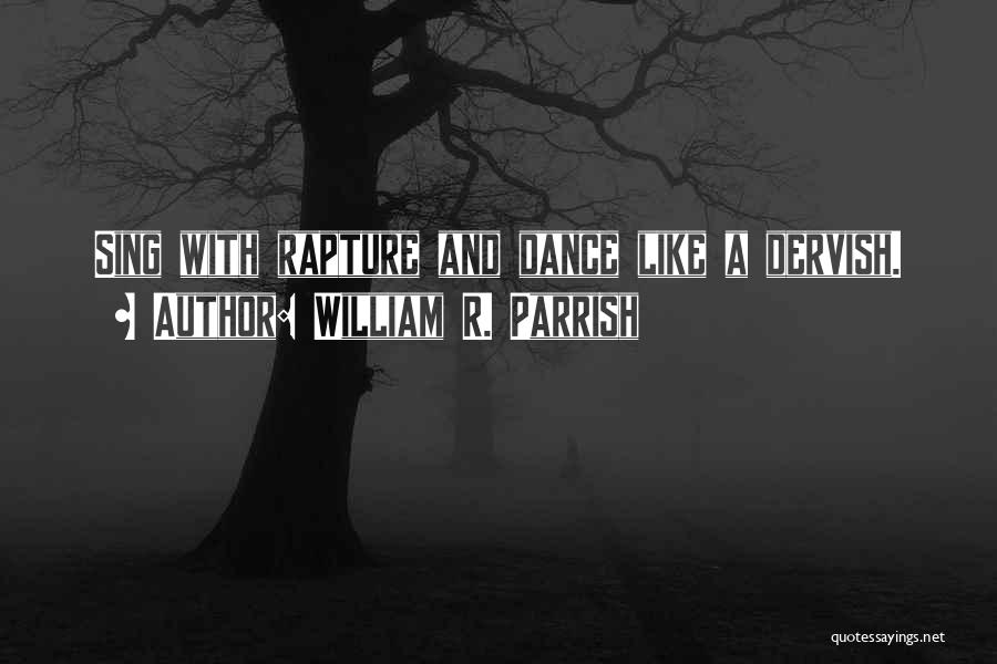 William R. Parrish Quotes: Sing With Rapture And Dance Like A Dervish.