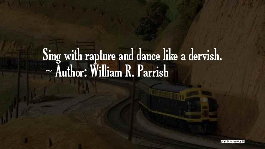 William R. Parrish Quotes: Sing With Rapture And Dance Like A Dervish.