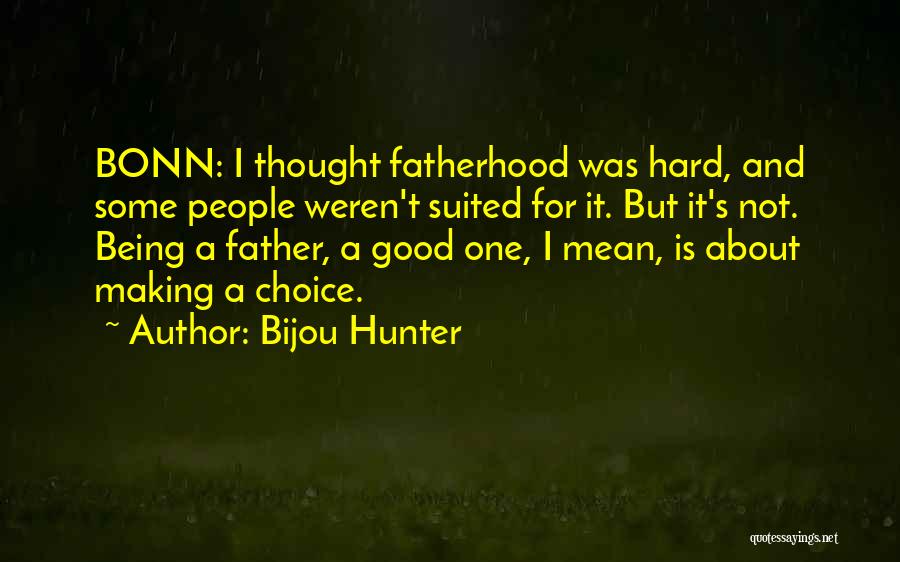 Bijou Hunter Quotes: Bonn: I Thought Fatherhood Was Hard, And Some People Weren't Suited For It. But It's Not. Being A Father, A