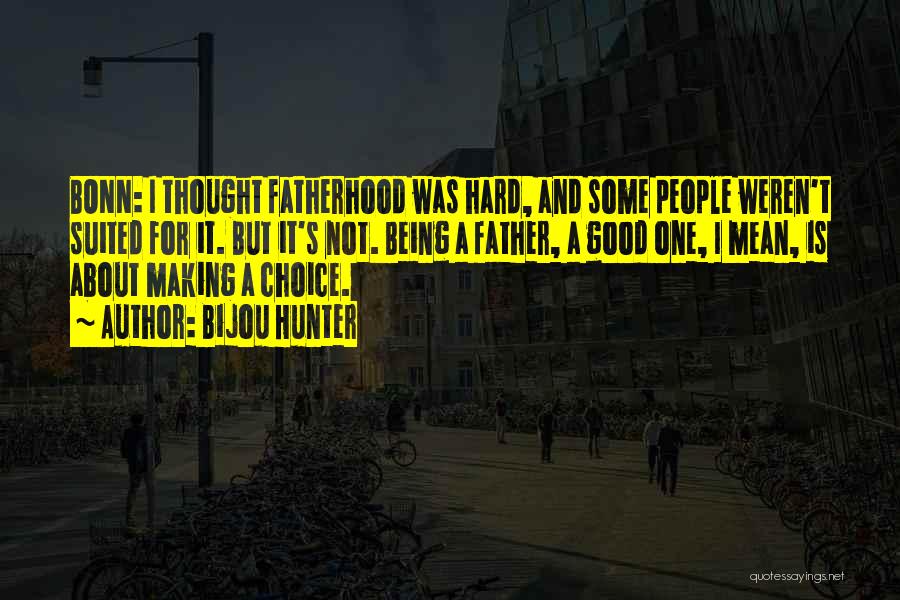 Bijou Hunter Quotes: Bonn: I Thought Fatherhood Was Hard, And Some People Weren't Suited For It. But It's Not. Being A Father, A