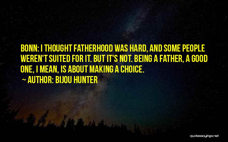 Bijou Hunter Quotes: Bonn: I Thought Fatherhood Was Hard, And Some People Weren't Suited For It. But It's Not. Being A Father, A