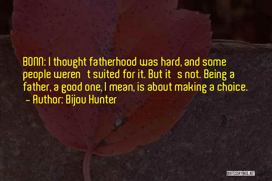 Bijou Hunter Quotes: Bonn: I Thought Fatherhood Was Hard, And Some People Weren't Suited For It. But It's Not. Being A Father, A