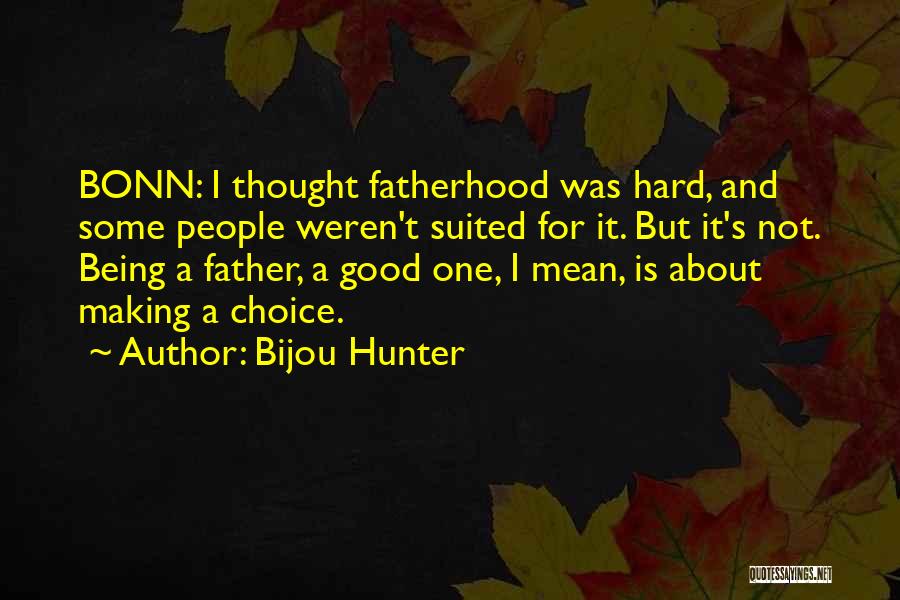 Bijou Hunter Quotes: Bonn: I Thought Fatherhood Was Hard, And Some People Weren't Suited For It. But It's Not. Being A Father, A